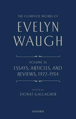 The Complete Works of Evelyn Waugh: Essays, Articles, and Reviews 1922-1934: Volume 26 by Evelyn Waugh