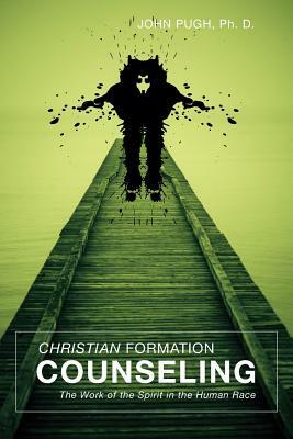 Christian Formation Counseling: The Work of the Spirit in the Human Race by John Pugh