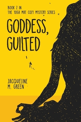 Goddess, Guilted: Book 2 in The Yoga Mat Cozy Mystery Series by Jacqueline M. Green