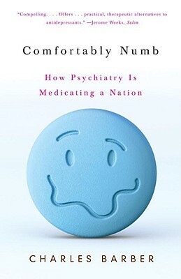 Comfortably Numb: How Psychiatry Is Medicating a Nation by Charles Barber