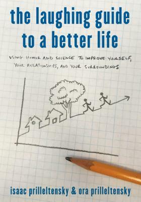 The Laughing Guide to a Better Life: Using Humor and Science to Improve Yourself, Your Relationships, and Your Surroundings by Ora Prilleltensky, Isaac Prilleltensky