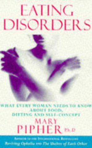 Eating Disorders: What Every Woman Needs to Know About Food, Dieting and Self-concept by Mary Pipher