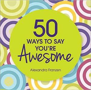 50 Ways to Say You're Awesome by Alexandra Franzen