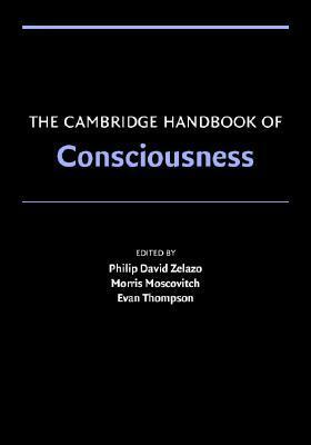 The Cambridge Handbook of Consciousness by Philip David Zelazo, Richard J. Davidson, Antoine Lutz, John D. Dunne, Evan Thompson, Morris Moscovitch