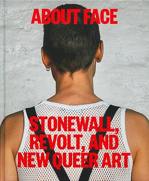 About Face: Stonewall, Revolt, and New Queer Art by Jonathan D. Katz
