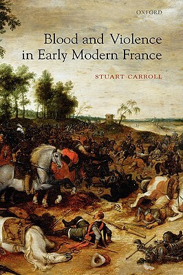 Blood and Violence in Early Modern France by Stuart Carroll