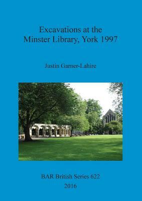Excavations at the Minster Library, York 1997 by Justin Garner-Lahire