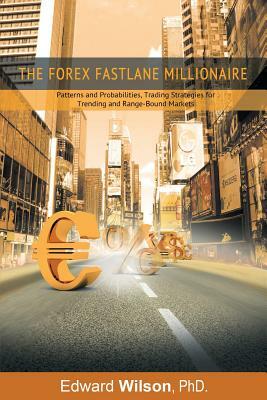 The Forex Fastlane Millionaire: Patterns and Probabilities, Trading Strategies for Trending and Range-Bound Markets by Edward Wilson