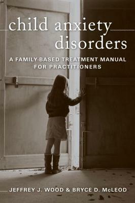 Child Anxiety Disorders: A Family-Based Treatment Manual for Practitioners by Jeffrey J. Wood, Bryce D. McLeod