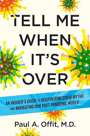 Tell Me When It's Over: An Insider's Guide to Deciphering Covid Myths and Navigating Our Post-Pandemic World by Paul A. Offit