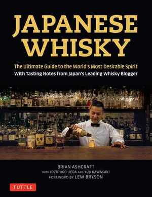 Japanese Whisky: The Ultimate Guide to the World's Most Desirable Spirit with Tasting Notes from Japan's Leading Whisky Blogger by Brian Ashcraft, Lew Bryson, Idzuhiko Ueda, Yuji Kawasaki