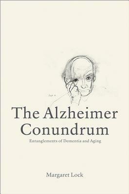 The Alzheimer Conundrum: Entanglements of Dementia and Aging by Margaret M. Lock
