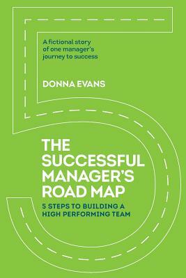 The Successful Manager's Roadmap: 5 Steps to Building a High Performance Team by Donna Evans