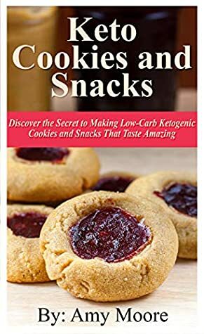 Keto Cookies and Snacks: Discover the Secret to Making Low-Carb Ketogenic Cookies and Snacks That Taste Amazing by Amy Moore