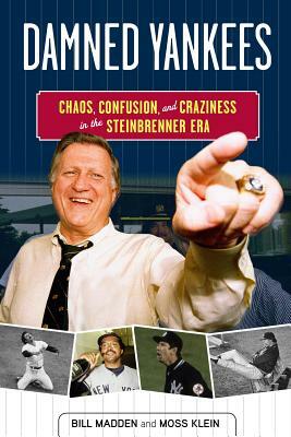 Damned Yankees: Chaos, Confusion, and Craziness in the Steinbrenner Era by Bill Madden, Moss Klein
