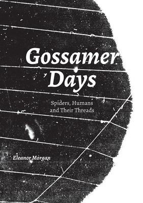 Gossamer Days: Spiders, Humans and Their Threads by Eleanor Morgan