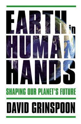 Earth in Human Hands: Shaping Our Planet's Future by David Grinspoon