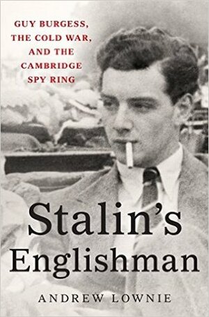 Stalin's Englishman: Guy Burgess, the Cold War, and the Cambridge Spy Ring by Andrew Lownie