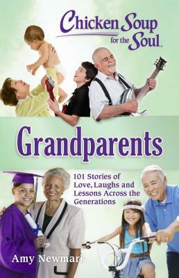 Chicken Soup for the Soul: Grandparents: 101 Stories of Love, Laughs and Lessons Across the Generations by Amy Newmark