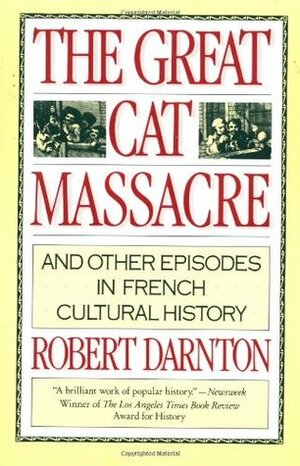The Great Cat Massacre: And Other Episodes in French Cultural History by Robert Darnton