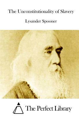 The Unconstitutionality of Slavery by Lysander Spooner