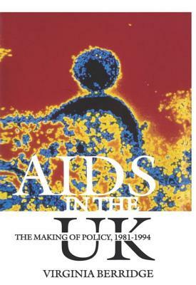 AIDS in the UK: The Making of Policy, 1981-1994 by Virginia Berridge