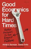 Good Economics for Hard Times: Better Answers to Our Biggest Problems by Esther Duflo, Abhijit V. Banerjee