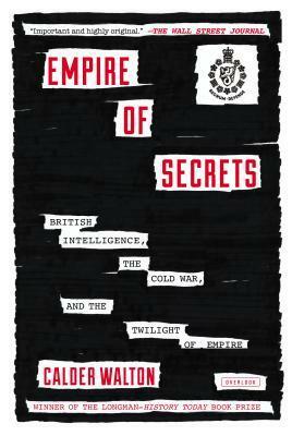 Empire of Secrets: British Intelligence, the Cold War, and the Twilight of Empire by Calder Walton