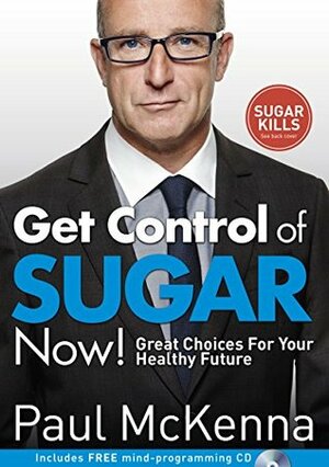 Get Control of Sugar Now!: Great Choices For Your Healthy Future by Paul McKenna