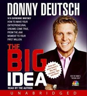 The Big Idea: How to Make Your Entrepreneurial Dreams Come True, From the Aha Moment to Your First Million by Donny Deutsch