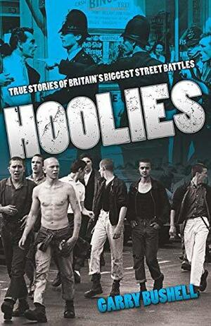Hoolies: True Stories of Britain's Biggest Street Battles by Garry Bushell