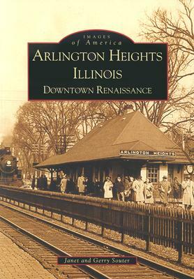 Arlington Heights, Illinois: Downtown Renaissance by Janet Souter, Gerry Souter