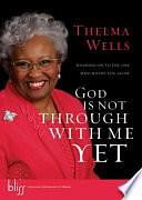 God Is Not Through with Me Yet: Holding on to the One Who Holds You Close by Thelma Wells