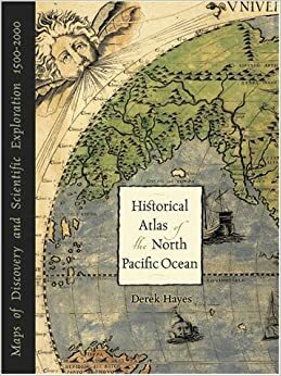 Historic Atlas of the North Pacific Ocean: Maps of Discovery and Scientific Exploration, 1500-2000 by Derek Hayes