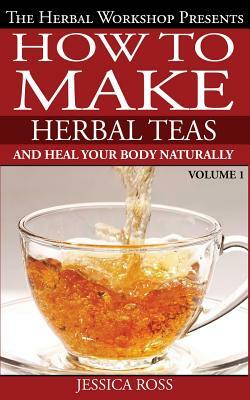 How to make herbal teas and heal your body naturally by Jessica Ross