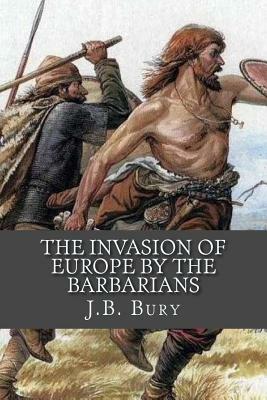 The Invasion of Europe By the Barbarians by J. B. Bury