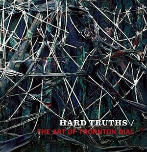 Hard Truths: The Art of Thornton Dial by Joanne Cubbs, Greg Tate, Eugene W. Metcalf