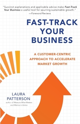 Fast-Track Your Business: A Customer-Centric Approach to Accelerate Market Growth by Laura Patterson