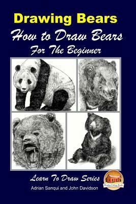 Drawing Bears: How to Draw Bears For the Beginner by Adrian Sanqui, John Davidson