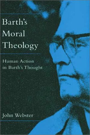 Barth's Moral Theology: Human Action in Barth's Thought by John B. Webster