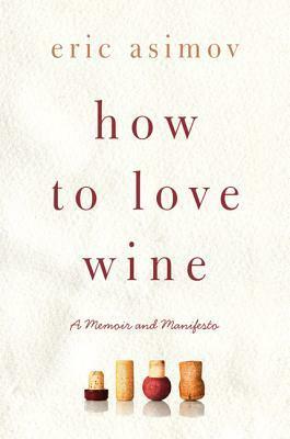 How to Love Wine: A Memoir and Manifesto by Eric Asimov