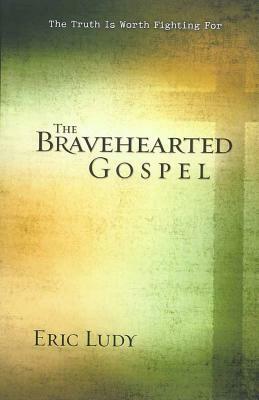 The Bravehearted Gospel: The Truth Is Worth Fighting for by Eric Ludy