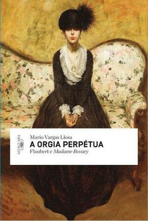 A Orgia Perpétua: Flaubert e Madame Bovary by Mario Vargas Llosa