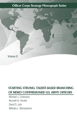 Starting Strong: Talent-Based Branching of Newly Commissioned U.S. Army Officers by Michael J. Colarusso, David S. Lyle, Kenneth G. Heckel