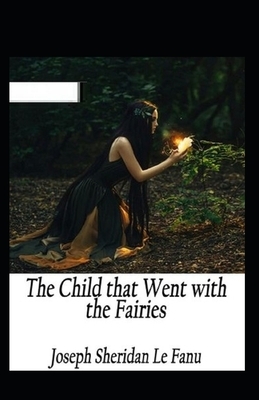 The Child That Went With The Fairies Illustrated by J. Sheridan Le Fanu