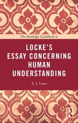 The Routledge Guidebook to Locke's Essay Concerning Human Understanding by E. J. Lowe