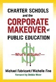 Charter Schools and the Corporate Makeover of Public Education: What's at Stake? by Deborah Meier, Michelle Fine, Michael B. Fabricant