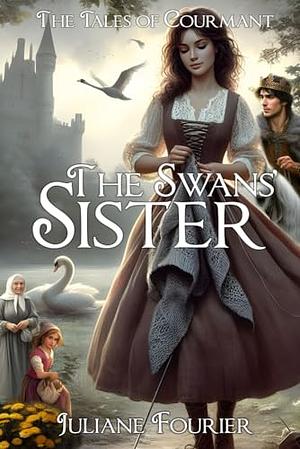 The Swans' Sister: A Retelling of the Six Swans (The Tales of Courmant Book #01) by Juliane Fourier