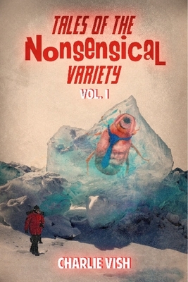 Tales of the Nonsensical Variety, Vol. 1 by Charlie Vish