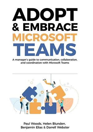 Adopt & Embrace Microsoft Teams: A manager's guide to communication, collaboration and coordination with Microsoft Teams by Paul Woods, Paul Woods, Helen Blunden, Benjamin Elias